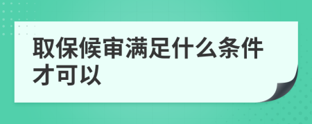 取保候审满足什么条件才可以