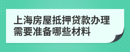 上海房屋抵押贷款办理需要准备哪些材料