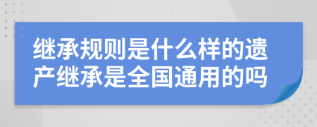 继承规则是什么样的遗产继承是全国通用的吗