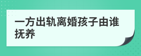 一方出轨离婚孩子由谁抚养