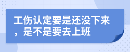工伤认定要是还没下来，是不是要去上班