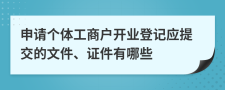 申请个体工商户开业登记应提交的文件、证件有哪些