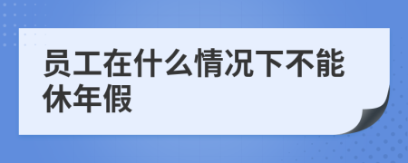 员工在什么情况下不能休年假