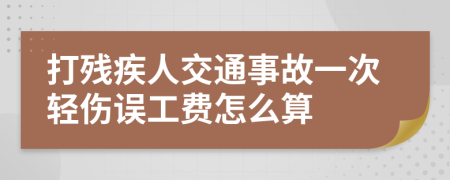 打残疾人交通事故一次轻伤误工费怎么算