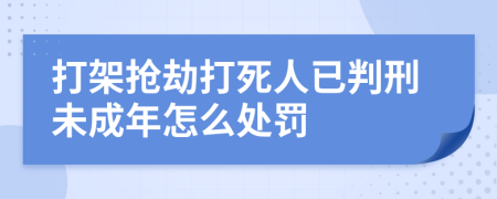 打架抢劫打死人已判刑未成年怎么处罚