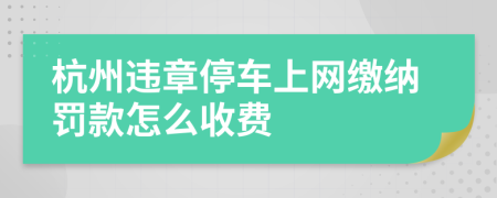 杭州违章停车上网缴纳罚款怎么收费