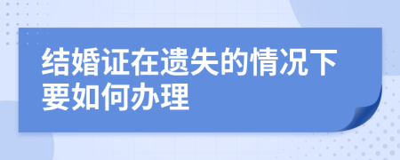 结婚证在遗失的情况下要如何办理