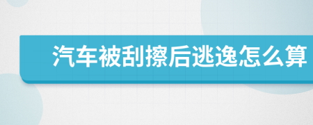 汽车被刮擦后逃逸怎么算