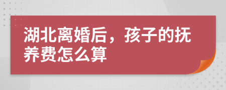 湖北离婚后，孩子的抚养费怎么算