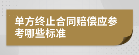 单方终止合同赔偿应参考哪些标准