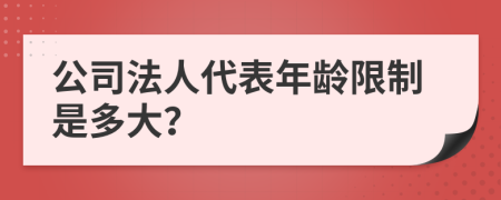 公司法人代表年龄限制是多大？