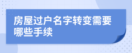 房屋过户名字转变需要哪些手续