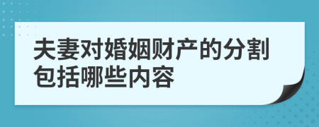 夫妻对婚姻财产的分割包括哪些内容