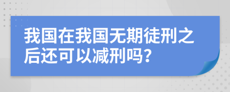 我国在我国无期徒刑之后还可以减刑吗？