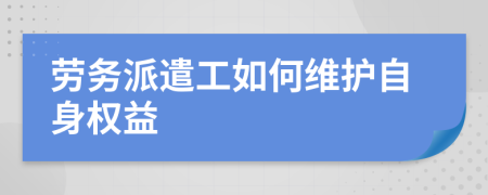 劳务派遣工如何维护自身权益