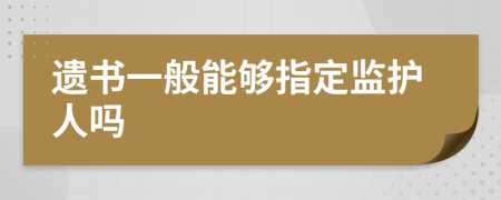 遗书一般能够指定监护人吗