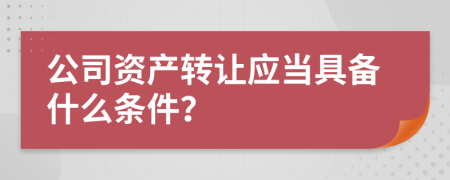 公司资产转让应当具备什么条件？