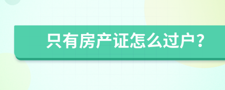 只有房产证怎么过户？