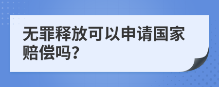 无罪释放可以申请国家赔偿吗？