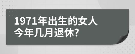 1971年出生的女人今年几月退休?