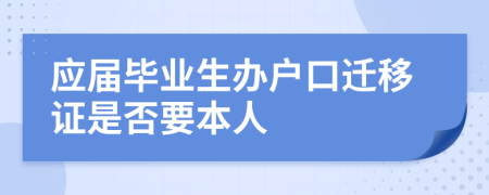 应届毕业生办户口迁移证是否要本人