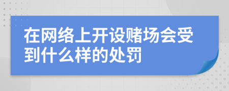 在网络上开设赌场会受到什么样的处罚
