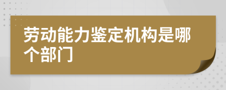 劳动能力鉴定机构是哪个部门