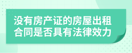 没有房产证的房屋出租合同是否具有法律效力