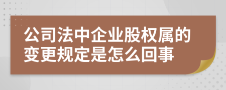 公司法中企业股权属的变更规定是怎么回事