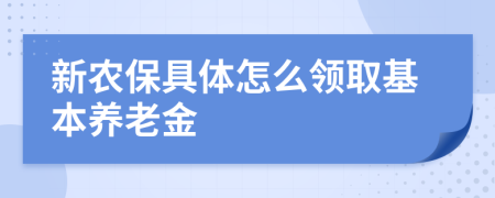 新农保具体怎么领取基本养老金