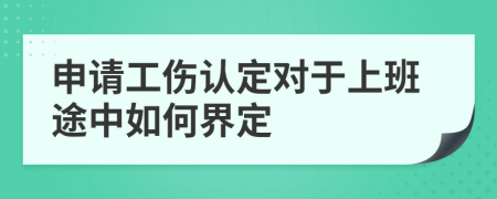 申请工伤认定对于上班途中如何界定