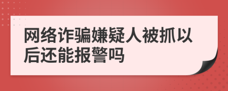 网络诈骗嫌疑人被抓以后还能报警吗