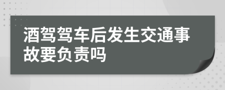 酒驾驾车后发生交通事故要负责吗