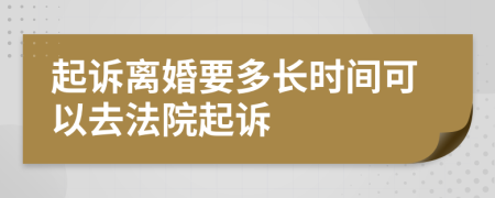 起诉离婚要多长时间可以去法院起诉