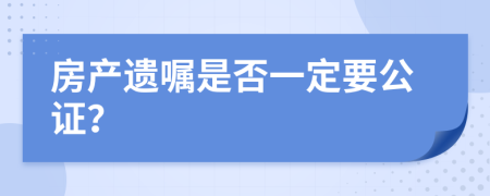 房产遗嘱是否一定要公证？