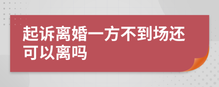 起诉离婚一方不到场还可以离吗