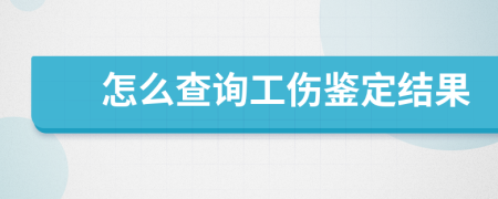 怎么查询工伤鉴定结果