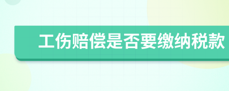 工伤赔偿是否要缴纳税款