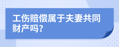 工伤赔偿属于夫妻共同财产吗？