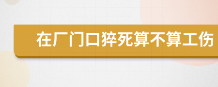 在厂门口猝死算不算工伤