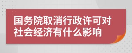 国务院取消行政许可对社会经济有什么影响