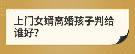 上门女婿离婚孩子判给谁好？