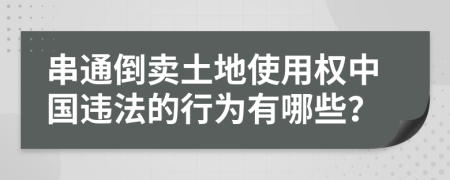 串通倒卖土地使用权中国违法的行为有哪些？