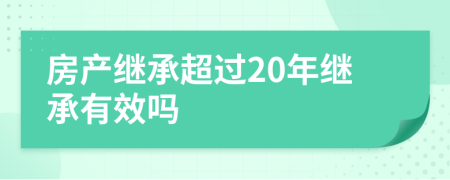 房产继承超过20年继承有效吗