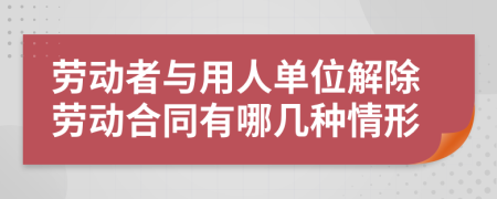 劳动者与用人单位解除劳动合同有哪几种情形