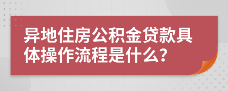 异地住房公积金贷款具体操作流程是什么？