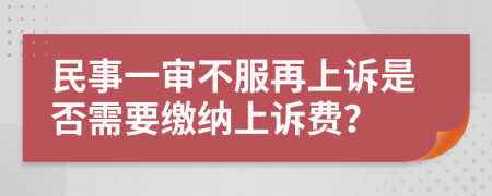 民事一审不服再上诉是否需要缴纳上诉费？