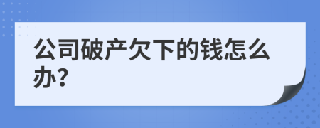 公司破产欠下的钱怎么办？