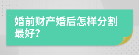婚前财产婚后怎样分割最好？