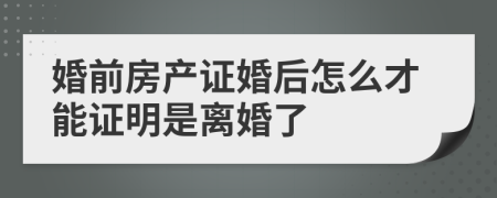 婚前房产证婚后怎么才能证明是离婚了